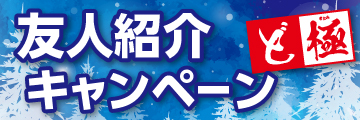 友人紹介キャンペーン『ど極』